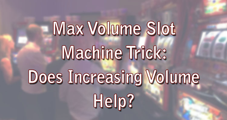 Max Volume Slot Machine Trick: Does Increasing Volume Help?