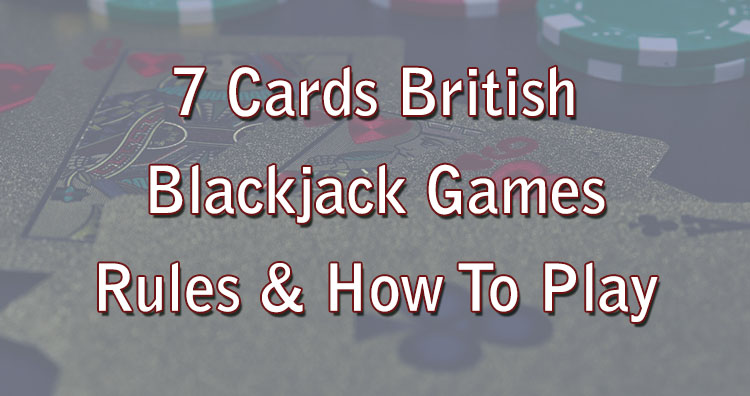 7 Cards British Blackjack Games Rules & How To Play
