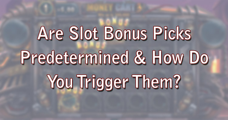 Are Slot Bonus Picks Predetermined & How Do You Trigger Them?
