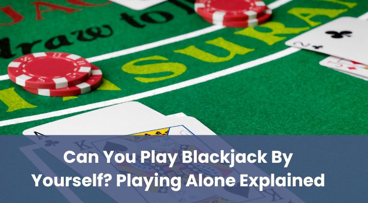 Can You Play Blackjack By Yourself? Playing Alone Explained