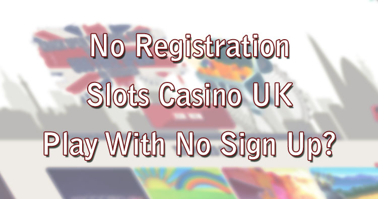 No Registration Slots Casino UK - Play With No Sign Up?