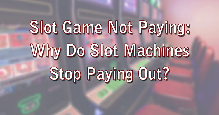 Slot Game Not Paying: Why Do Slot Machines Stop Paying Out?