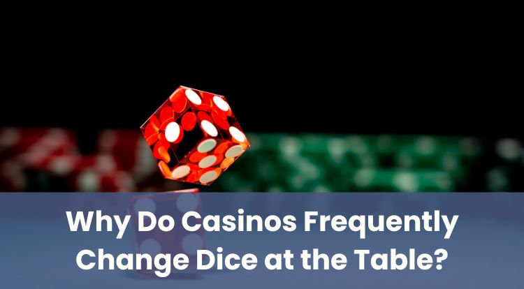 Why Do Casinos Frequently Change Dice at the Table?