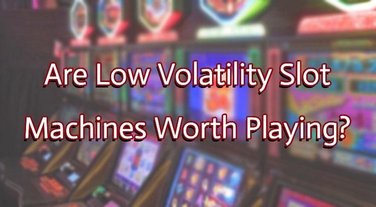 Are Low Volatility Slot Machines Worth Playing?