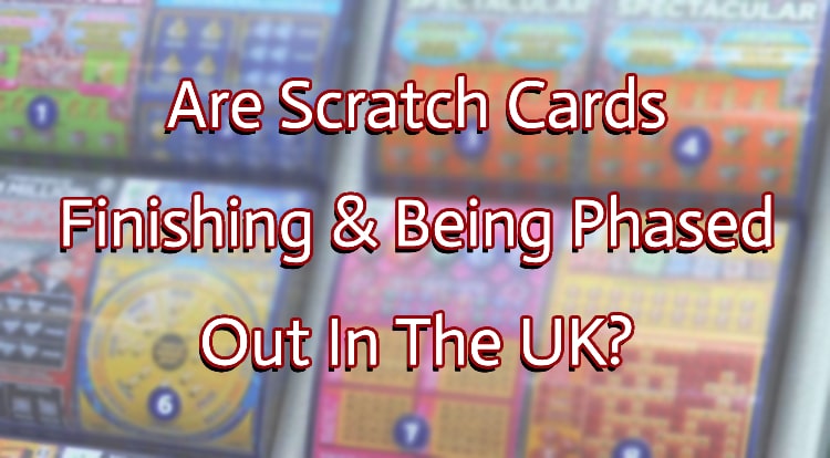 Are Scratch Cards Finishing & Being Phased Out In The UK?