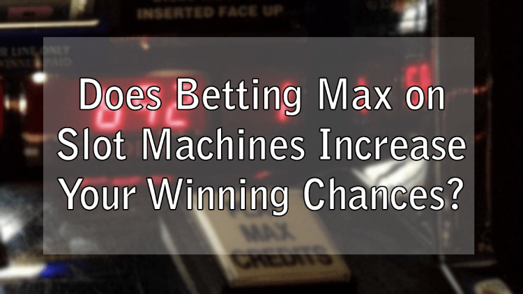 Does Betting Max on Slot Machines Increase Your Winning Chances?