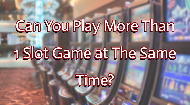 Can You Play More Than 1 Slot Game at The Same Time?