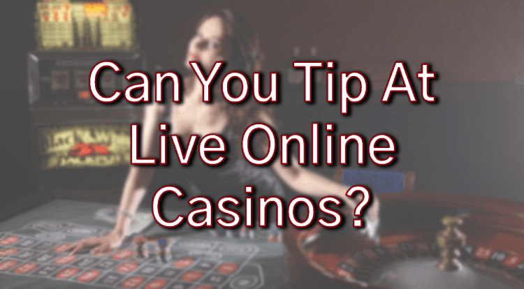 Can You Tip At Live Online Casinos?
