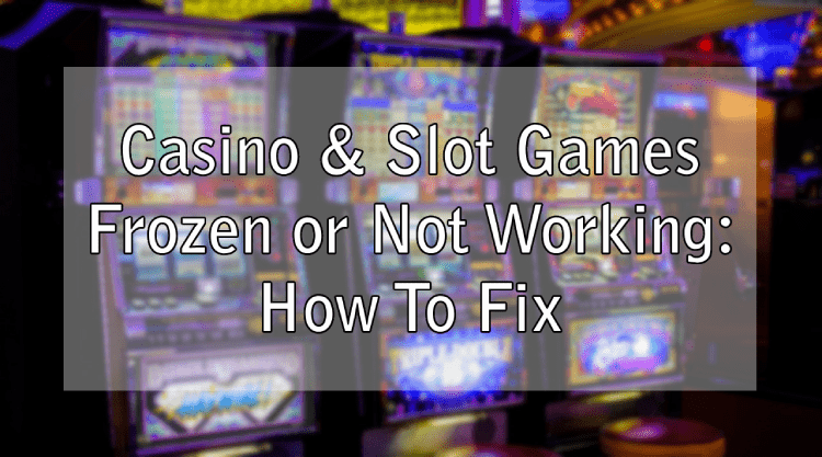 Casino & Slot Games Frozen or Not Working: How To Fix