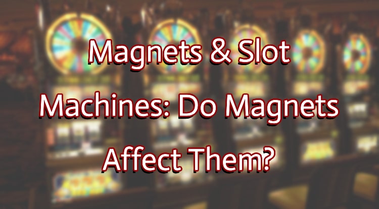 Magnets & Slot Machines: Do Magnets Affect Them?