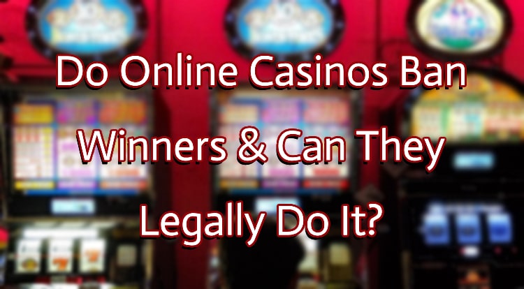 Do Online Casinos Ban Winners & Can They Legally Do It?