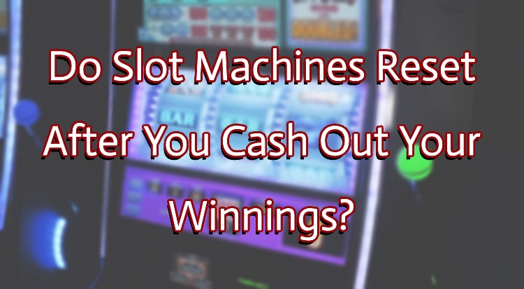 Do Slot Machines Reset After You Cash Out Your Winnings?