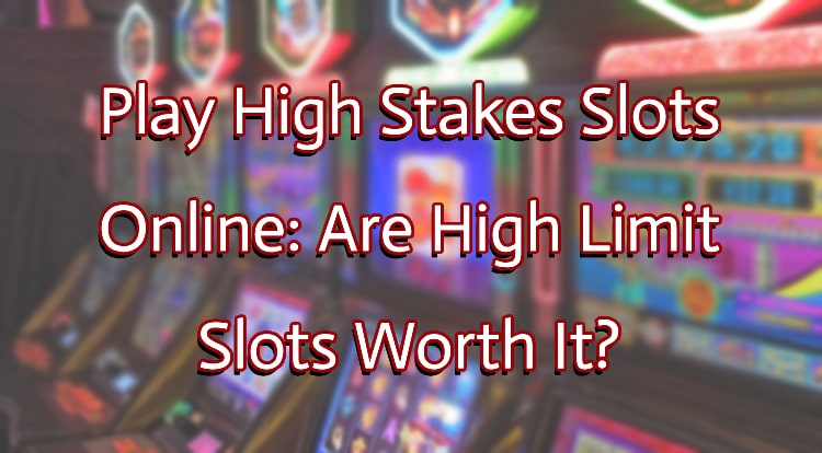 Play High Stakes Slots Online: Are High Limit Slots Worth It?