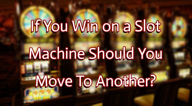 If You Win on a Slot Machine Should You Move To Another?