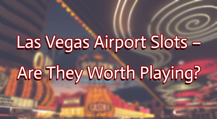 Las Vegas Airport Slots – Are They Worth Playing?