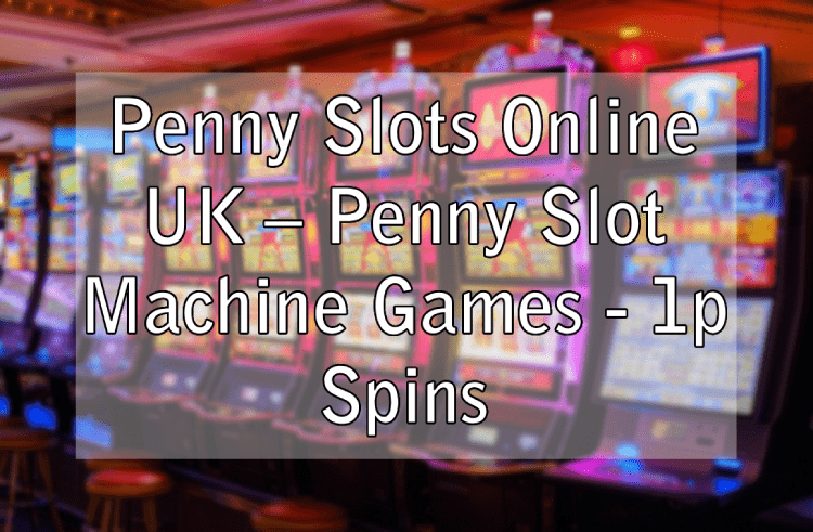 Penny Slots Online UK – Penny Slot Machine Games - 1p Spins