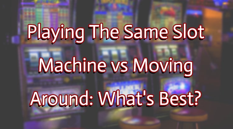 Playing The Same Slot Machine vs Moving Around: What's Best?