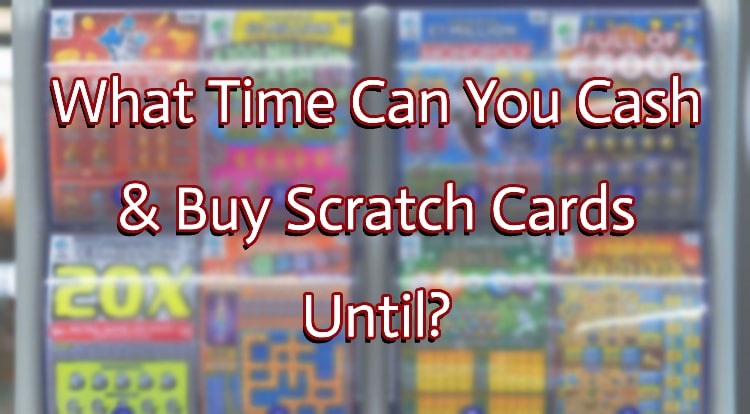 What Time Can You Cash & Buy Scratch Cards Until?
